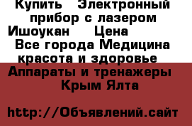 Купить : Электронный прибор с лазером Ишоукан   › Цена ­ 16 300 - Все города Медицина, красота и здоровье » Аппараты и тренажеры   . Крым,Ялта